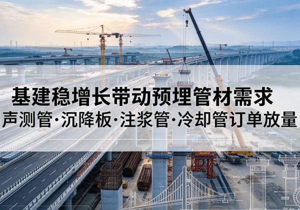 乃东基建稳增长带动预埋监测管材需求，声测管、沉降板、注浆管订单持续放量