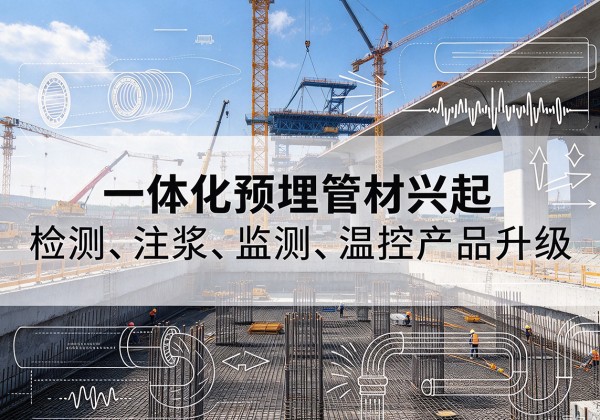 乃东一体化管材产品兴起，声测注浆一体管、多功能预埋管应用增多